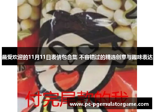 最受欢迎的11月11日表情包合集 不容错过的精选创意与趣味表达 最受欢迎的11月11日表情包合集 不容错过的精选创意与趣味表达
