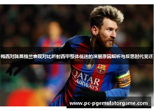 梅西对阵英格兰表现对比折射西甲整体低迷的深层原因解析与反思时代变迁