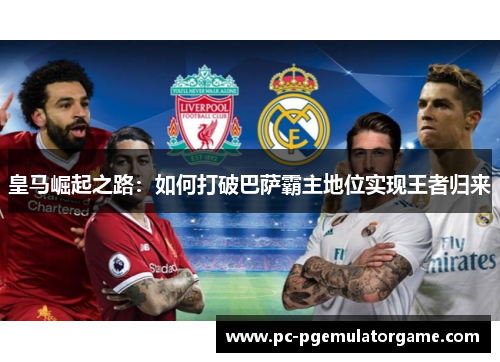 皇马崛起之路：如何打破巴萨霸主地位实现王者归来