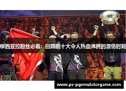 穆西亚拉粉丝必看：回顾前十大令人热血沸腾的激情时刻